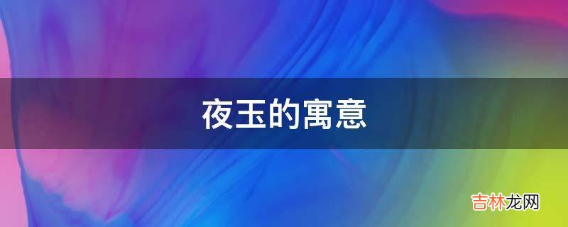 夜玉的寓意是什么？