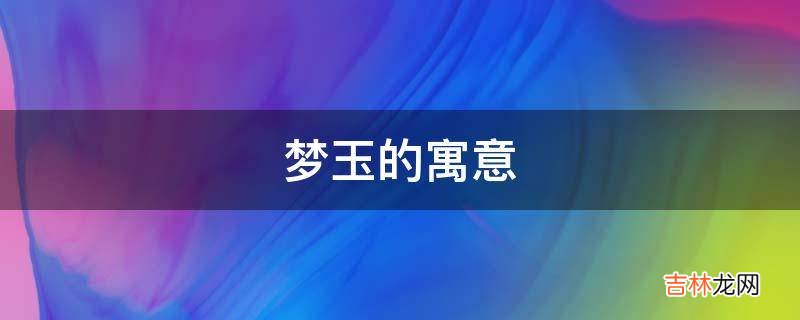 梦玉的寓意是什么?