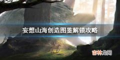 妄想山海创造图鉴怎么解锁