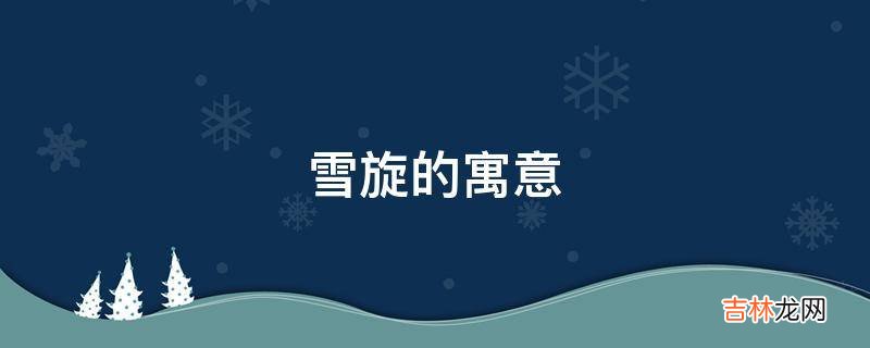 雪旋的寓意是什么？