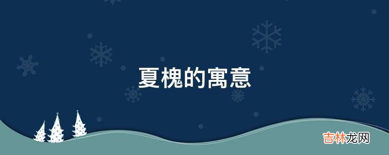 夏槐的寓意是什么?