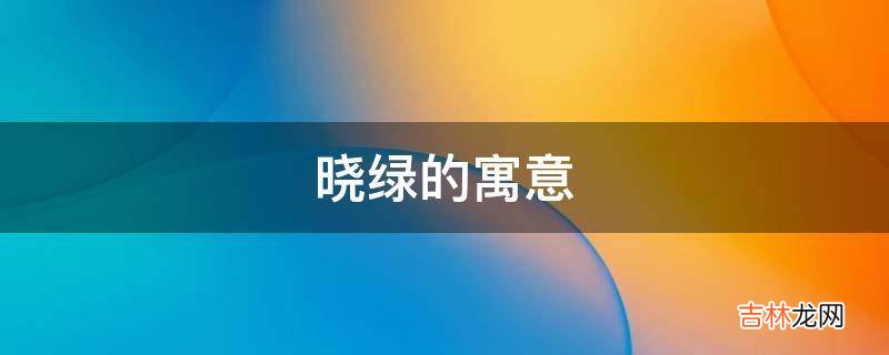 晓绿的寓意是什么？