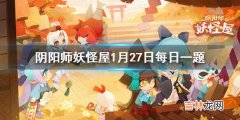 阴阳师妖怪屋1月27日每日一题答案是什么