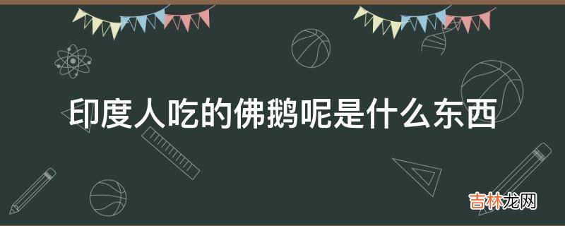 印度人吃的佛鹅呢是什么东西?