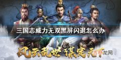 三国志威力无双黑屏闪退怎么办