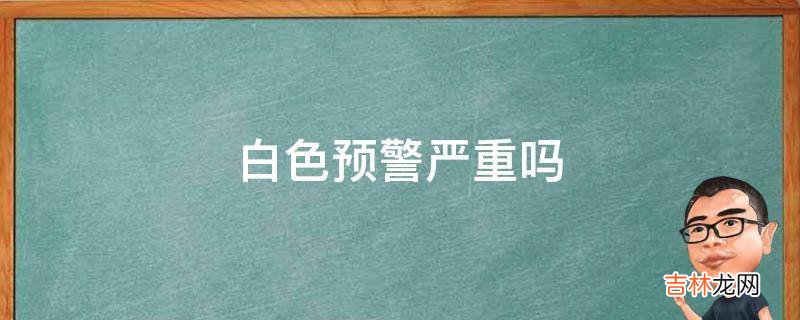 白色预警严重吗?