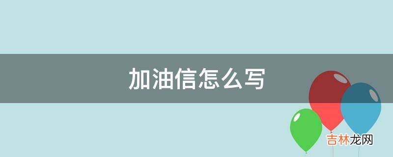 加油信怎么写?