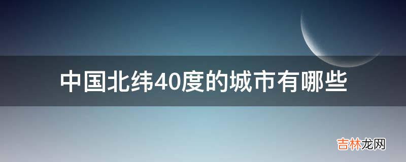 中國北緯40度的城市有哪些?