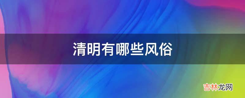 清明有哪些风俗?