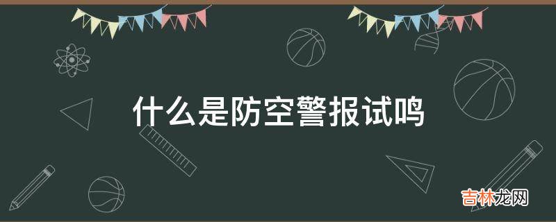 什么是防空警报试鸣?