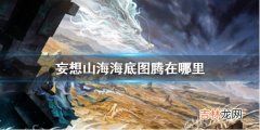 妄想山海海底图腾在哪里