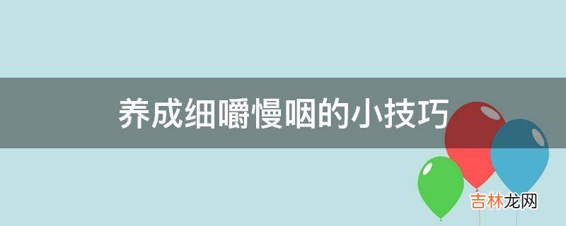 养成细嚼慢咽的小技巧?