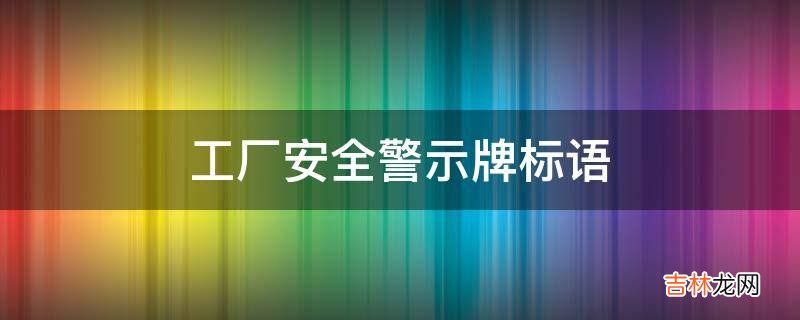 工厂安全警示牌标语?