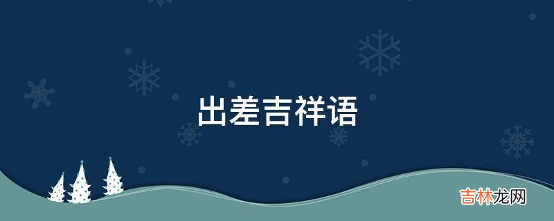 出差吉祥语?