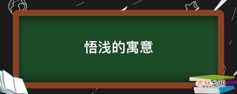 悟浅的寓意是什么？