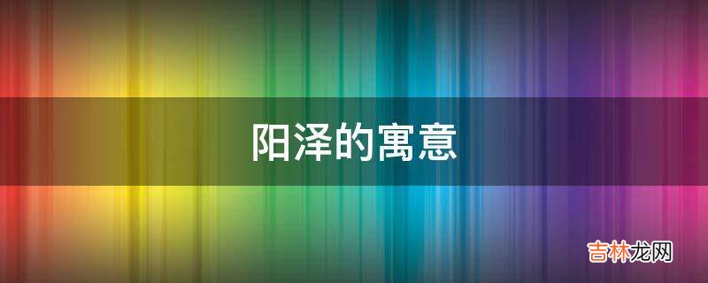 阳泽的寓意是什么？