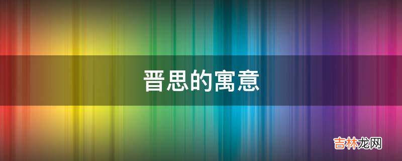 晋思的寓意是什么?