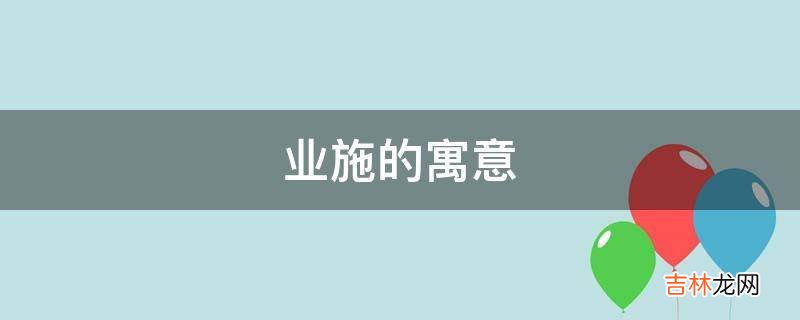 业施的寓意是什么?