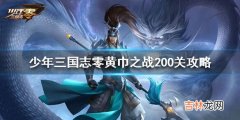 少年三国志零黄巾之战200关怎么玩攻略