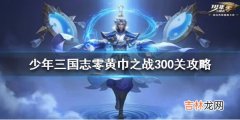 少年三国志零黄巾之战300关攻略