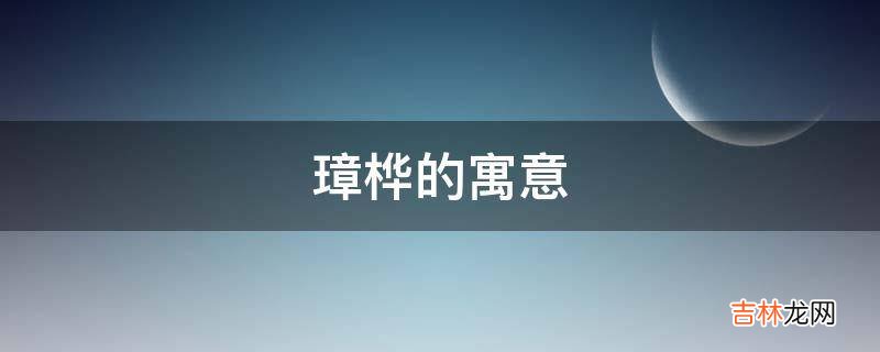 璋桦的寓意是什么？