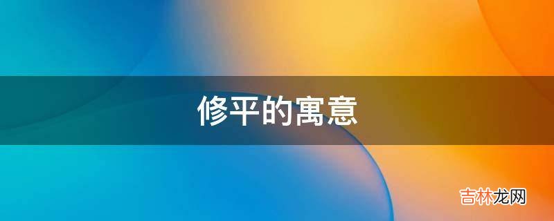 修平的寓意是什么？