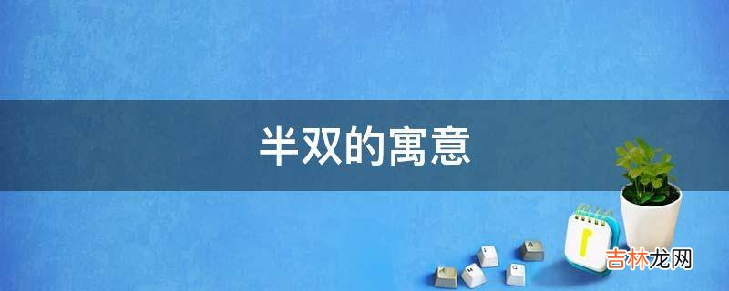 半双的寓意是什么？