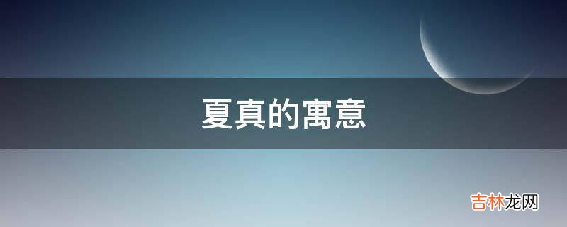 夏真的寓意是什么？