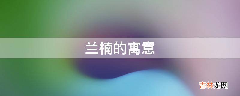 兰楠的寓意是什么?