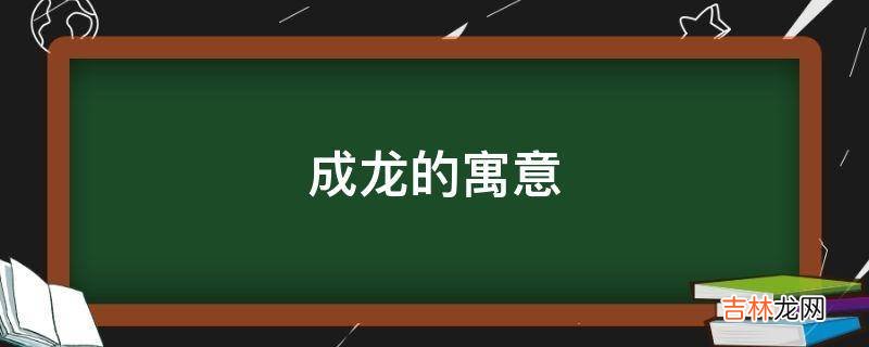 成龙的寓意是什么？