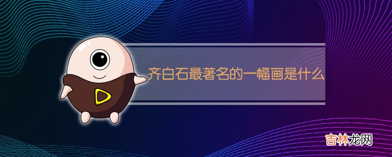 齐白石最著名的一幅画是什么