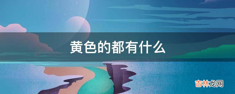 黄色的都有什么?