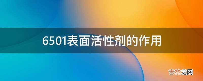 6501表面活性剂的作用?