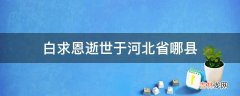 白求恩逝世于河北省哪县?