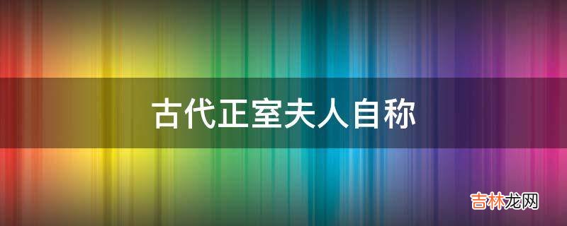 古代正室夫人自称?