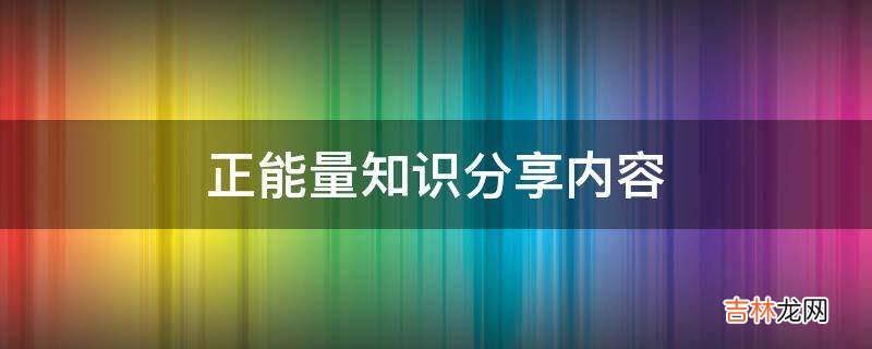 正能量知识分享内容?