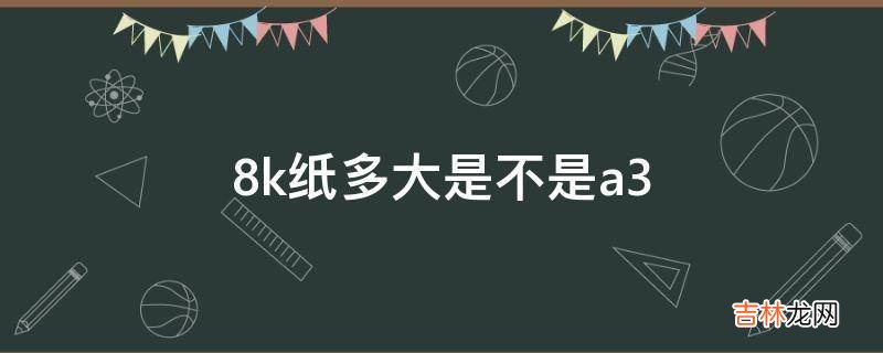 8k纸多大是不是a3?