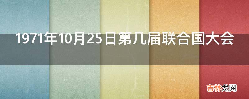 1971年10月25日第几届联合国大会?