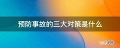 预防事故的三大对策是什么?