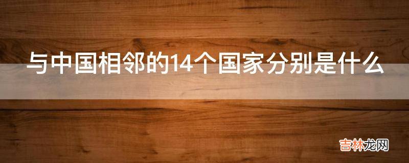 与中国相邻的14个国家分别是什么?