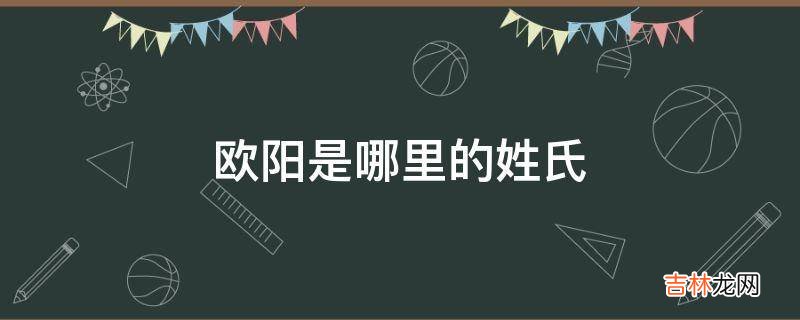 欧阳是哪里的姓氏?