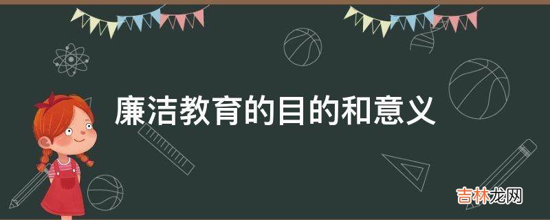 廉洁教育的目的和意义?