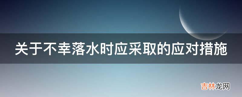 关于不幸落水时应采取的应对措施?