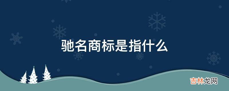 驰名商标是指什么?