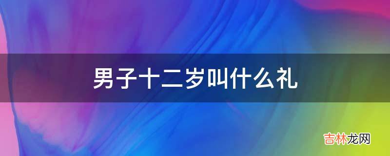 男子十二岁叫什么礼?