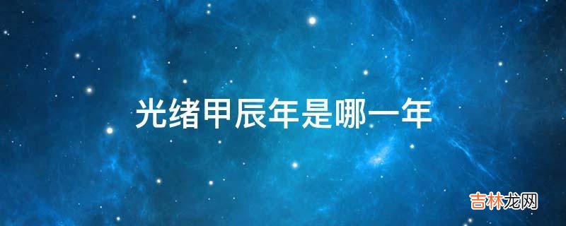 光绪甲辰年是哪一年?