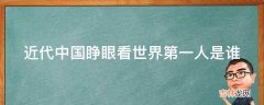 近代中国睁眼看世界第一人是谁?