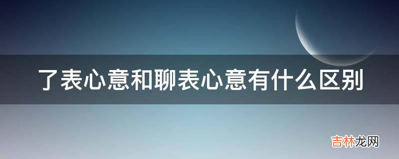 了表心意和聊表心意有什么区别?