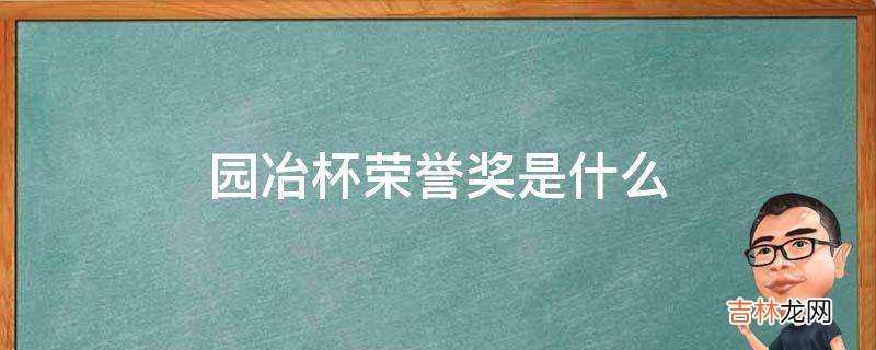 园冶杯荣誉奖是什么?