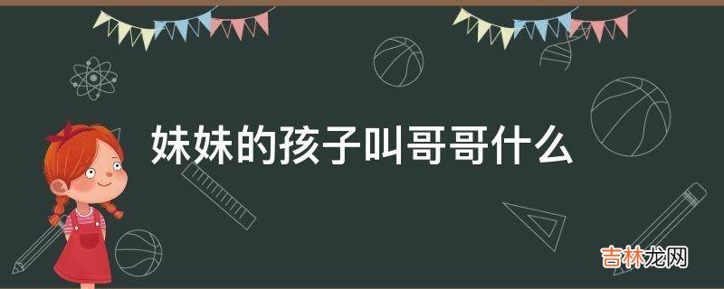 妹妹的孩子叫哥哥什么?